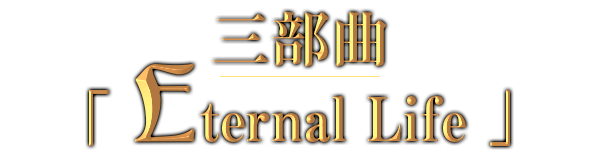 三部曲 「Eternal Life」